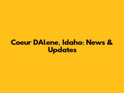 Coeur D'Alene, Idaho: News & Updates