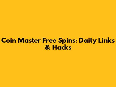 Coin Master Free Spins: Daily Links & Hacks
