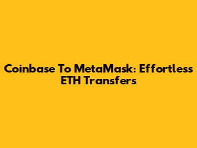 Coinbase To MetaMask: Effortless ETH Transfers