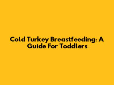 Cold Turkey Breastfeeding: A Guide For Toddlers