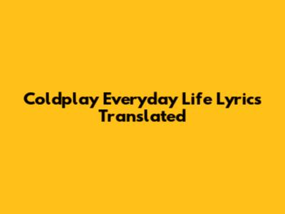 Coldplay "Everyday Life" Lyrics Translated