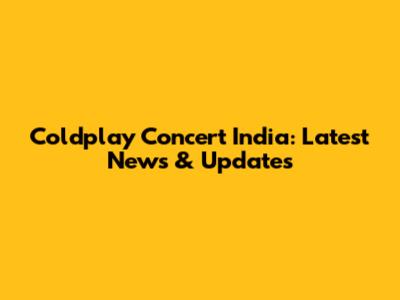 Coldplay Concert India: Latest News & Updates