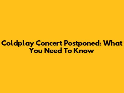 Coldplay Concert Postponed: What You Need To Know