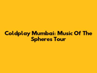 Coldplay Mumbai: Music Of The Spheres Tour