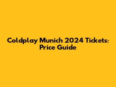 Coldplay Munich 2024 Tickets: Price Guide