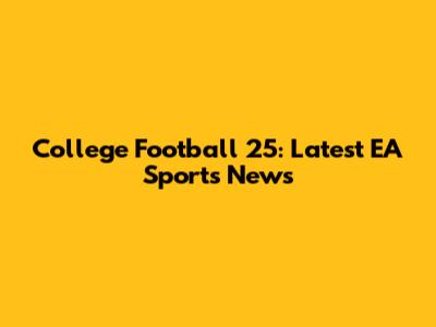 College Football 25: Latest EA Sports News