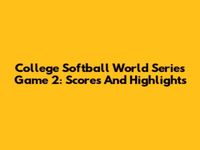 College Softball World Series Game 2: Scores And Highlights