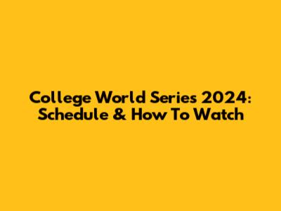 College World Series 2024: Schedule & How To Watch