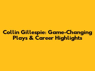 Collin Gillespie: Game-Changing Plays & Career Highlights