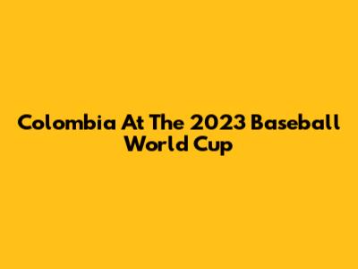 Colombia At The 2023 Baseball World Cup