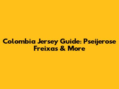 Colombia Jersey Guide: Pseijerose Freixas & More