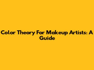 Color Theory For Makeup Artists: A Guide