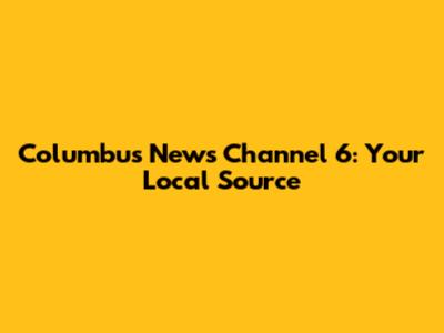 Columbus News Channel 6: Your Local Source