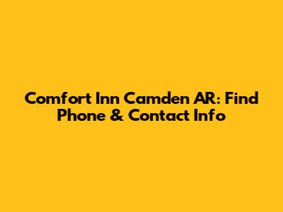 Comfort Inn Camden AR: Find Phone & Contact Info