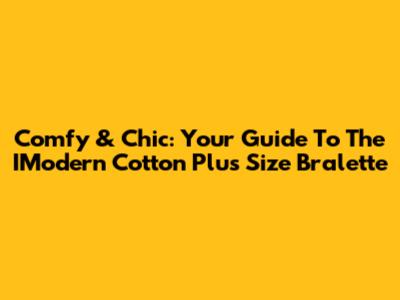 Comfy & Chic: Your Guide To The IModern Cotton Plus Size Bralette