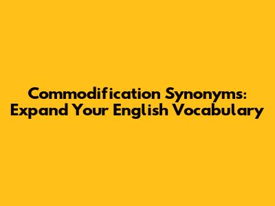 Commodification Synonyms: Expand Your English Vocabulary