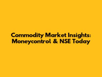 Commodity Market Insights: Moneycontrol & NSE Today
