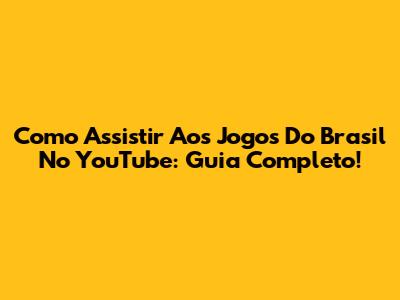 Como Assistir Aos Jogos Do Brasil No YouTube: Guia Completo!