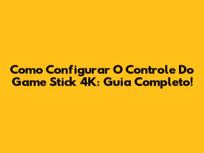 Como Configurar O Controle Do Game Stick 4K: Guia Completo!