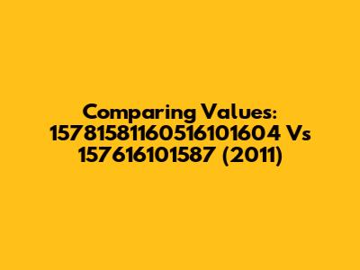 Comparing Values: 15781581160516101604 Vs 157616101587 (2011)