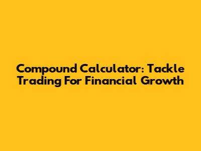 Compound Calculator: Tackle Trading For Financial Growth