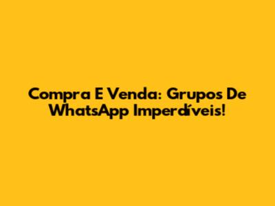 Compra E Venda: Grupos De WhatsApp Imperdíveis!