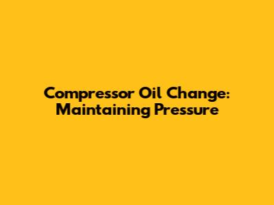 Compressor Oil Change: Maintaining Pressure