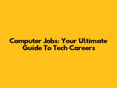 Computer Jobs: Your Ultimate Guide To Tech Careers
