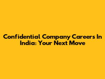 Confidential Company Careers In India: Your Next Move