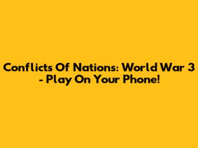 Conflicts Of Nations: World War 3 - Play On Your Phone!