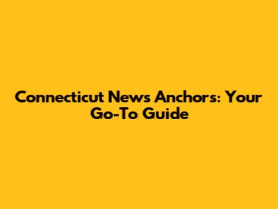 Connecticut News Anchors: Your Go-To Guide
