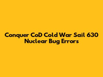 Conquer CoD Cold War Sail 630 Nuclear Bug Errors