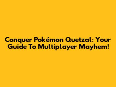 Conquer Pokémon Quetzal: Your Guide To Multiplayer Mayhem!