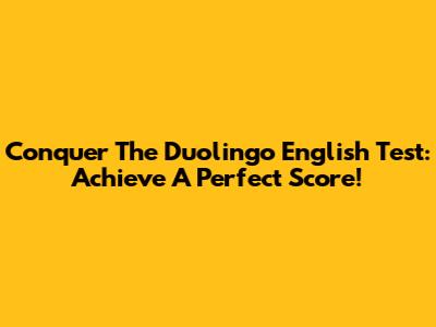 Conquer The Duolingo English Test: Achieve A Perfect Score!