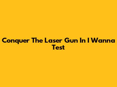 Conquer The Laser Gun In I Wanna Test