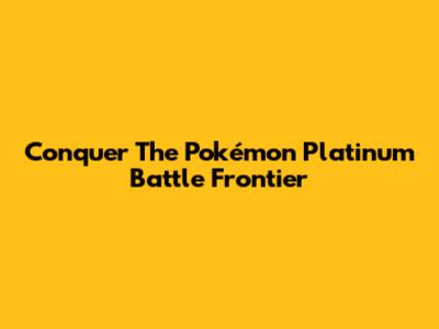 Conquer The Pokémon Platinum Battle Frontier