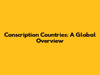 Conscription Countries: A Global Overview