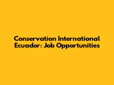 Conservation International Ecuador: Job Opportunities