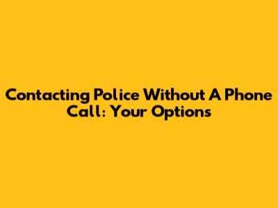 Contacting Police Without A Phone Call: Your Options