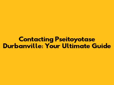 Contacting Pseitoyotase Durbanville: Your Ultimate Guide