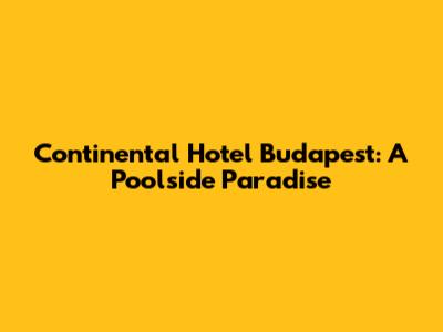 Continental Hotel Budapest: A Poolside Paradise
