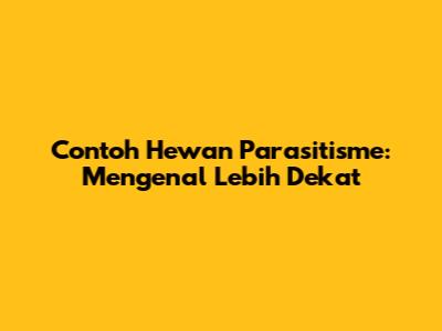 Contoh Hewan Parasitisme: Mengenal Lebih Dekat
