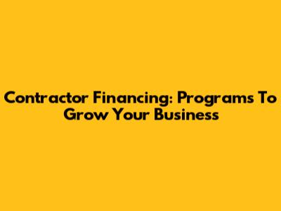 Contractor Financing: Programs To Grow Your Business