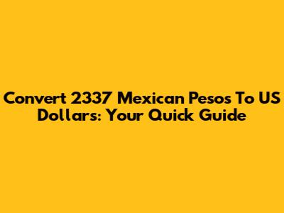 Convert 2337 Mexican Pesos To US Dollars: Your Quick Guide