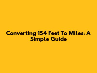 Converting 154 Feet To Miles: A Simple Guide