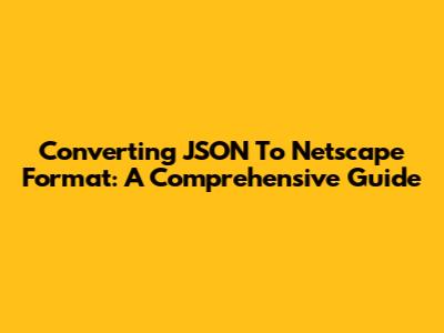 Converting JSON To Netscape Format: A Comprehensive Guide