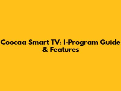 Coocaa Smart TV: I-Program Guide & Features