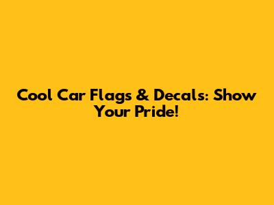 Cool Car Flags & Decals: Show Your Pride!