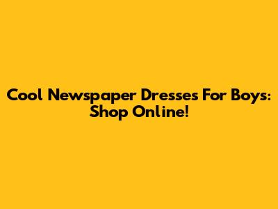 Cool Newspaper Dresses For Boys: Shop Online!
