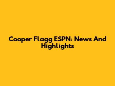 Cooper Flagg ESPN: News And Highlights